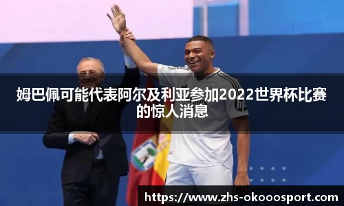 姆巴佩可能代表阿尔及利亚参加2022世界杯比赛的惊人消息