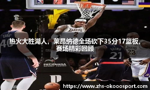 热火大胜湖人，莱昂纳德全场砍下35分17篮板，赛场精彩回顾