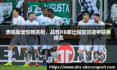 奥格斯堡惊艳亮相，战胜RB莱比锡登顶德甲联赛排名