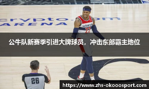 公牛队新赛季引进大牌球员，冲击东部霸主地位