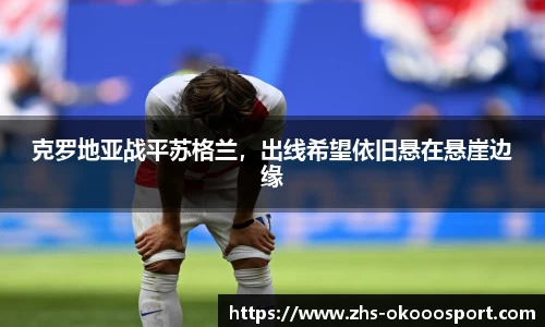 克罗地亚战平苏格兰，出线希望依旧悬在悬崖边缘