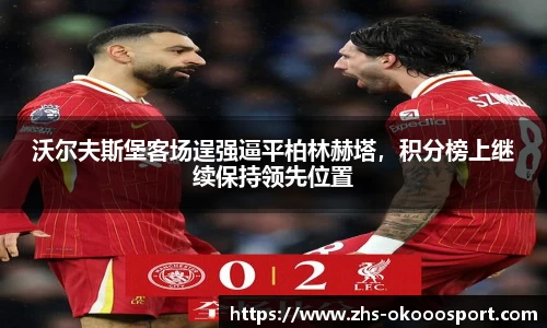 沃尔夫斯堡客场逞强逼平柏林赫塔，积分榜上继续保持领先位置
