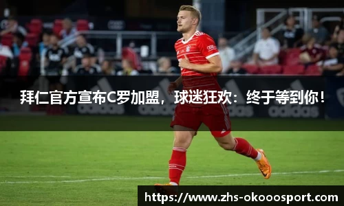 拜仁官方宣布C罗加盟，球迷狂欢：终于等到你！