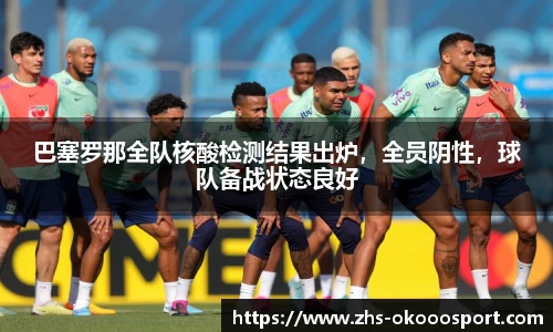 巴塞罗那全队核酸检测结果出炉，全员阴性，球队备战状态良好