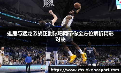 雄鹿与猛龙激战正酣球吧网带你全方位解析精彩对决