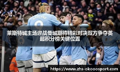 莱斯特城主场迎战曼城期待精彩对决双方争夺英超积分榜关键位置