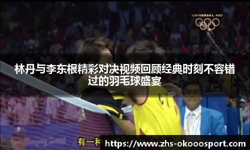 林丹与李东根精彩对决视频回顾经典时刻不容错过的羽毛球盛宴