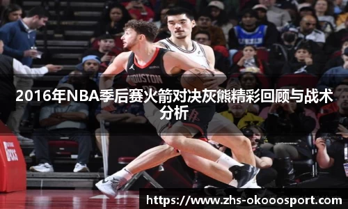2016年NBA季后赛火箭对决灰熊精彩回顾与战术分析