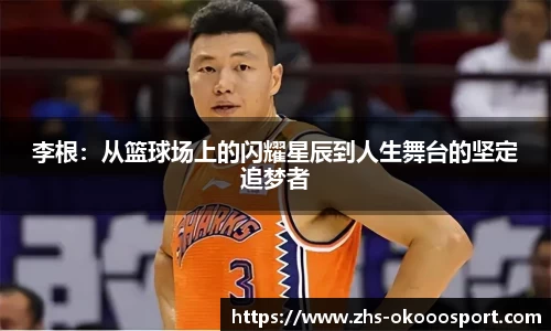 李根：从篮球场上的闪耀星辰到人生舞台的坚定追梦者