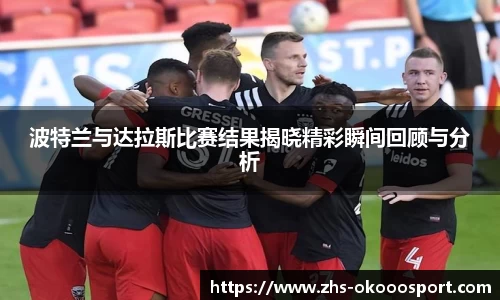 波特兰与达拉斯比赛结果揭晓精彩瞬间回顾与分析
