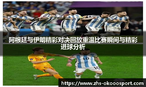阿根廷与伊朗精彩对决回放重温比赛瞬间与精彩进球分析