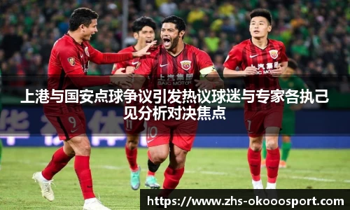 上港与国安点球争议引发热议球迷与专家各执己见分析对决焦点