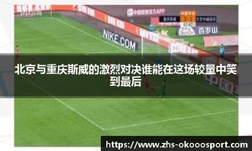 北京与重庆斯威的激烈对决谁能在这场较量中笑到最后