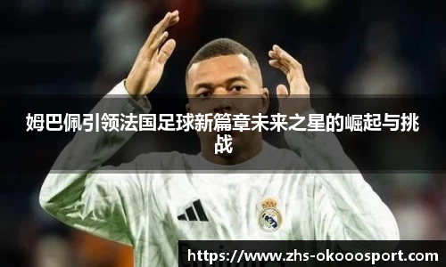 姆巴佩引领法国足球新篇章未来之星的崛起与挑战