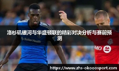 洛杉矶银河与华盛顿联的精彩对决分析与赛前预测
