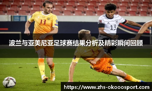 波兰与亚美尼亚足球赛结果分析及精彩瞬间回顾