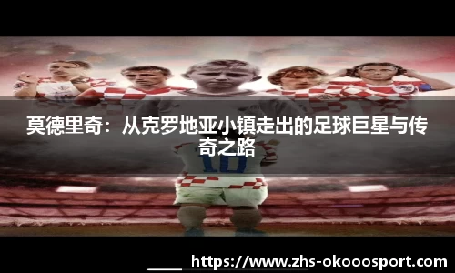 莫德里奇：从克罗地亚小镇走出的足球巨星与传奇之路