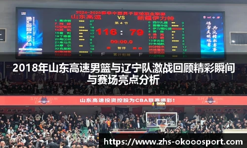 2018年山东高速男篮与辽宁队激战回顾精彩瞬间与赛场亮点分析