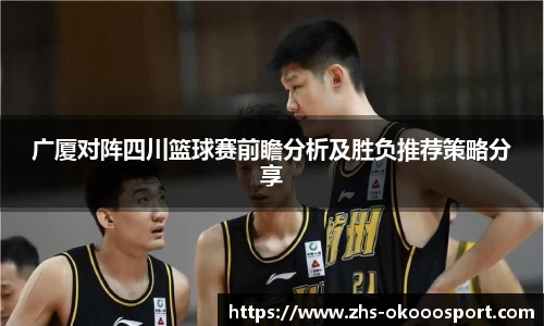 广厦对阵四川篮球赛前瞻分析及胜负推荐策略分享