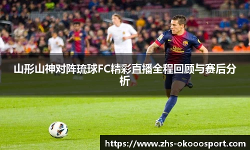 山形山神对阵琉球FC精彩直播全程回顾与赛后分析