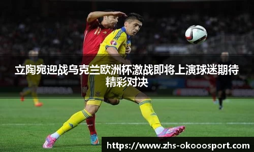 立陶宛迎战乌克兰欧洲杯激战即将上演球迷期待精彩对决