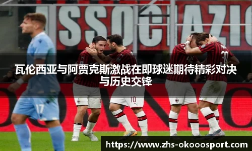 瓦伦西亚与阿贾克斯激战在即球迷期待精彩对决与历史交锋