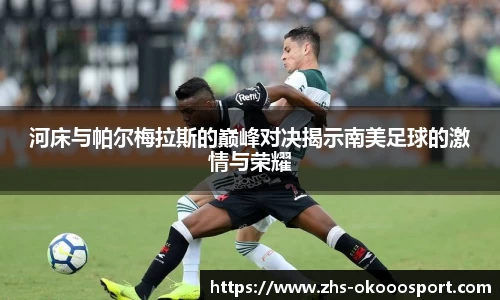 河床与帕尔梅拉斯的巅峰对决揭示南美足球的激情与荣耀