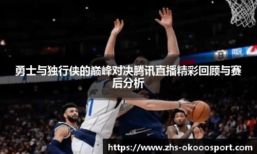 勇士与独行侠的巅峰对决腾讯直播精彩回顾与赛后分析