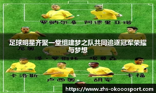足球明星齐聚一堂组建梦之队共同追逐冠军荣耀与梦想