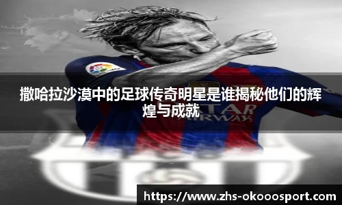 撒哈拉沙漠中的足球传奇明星是谁揭秘他们的辉煌与成就
