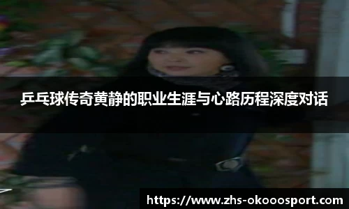 乒乓球传奇黄静的职业生涯与心路历程深度对话