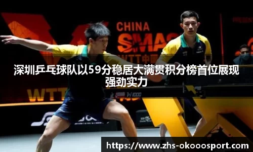 深圳乒乓球队以59分稳居大满贯积分榜首位展现强劲实力