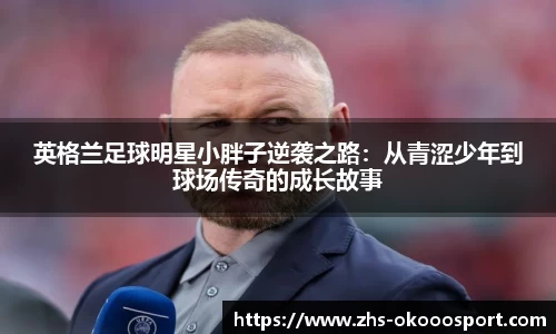 英格兰足球明星小胖子逆袭之路:从青涩少年到球场传奇的成长故事