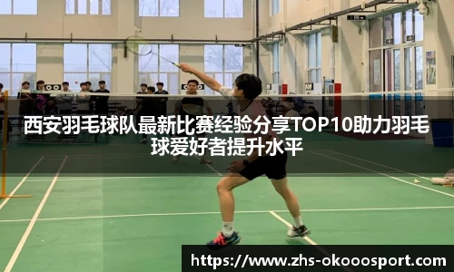 西安羽毛球队最新比赛经验分享TOP10助力羽毛球爱好者提升水平