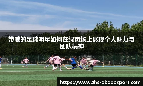 带威的足球明星如何在绿茵场上展现个人魅力与团队精神