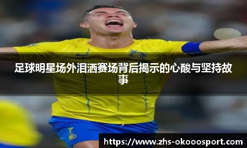 足球明星场外泪洒赛场背后揭示的心酸与坚持故事