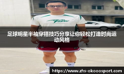 足球明星半袖穿搭技巧分享让你轻松打造时尚运动风格