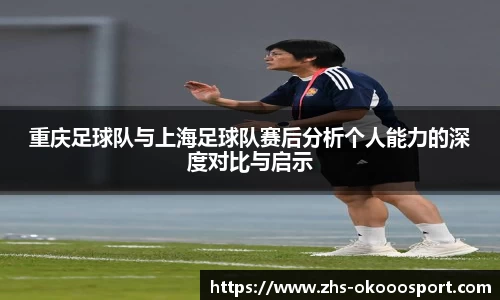 重庆足球队与上海足球队赛后分析个人能力的深度对比与启示