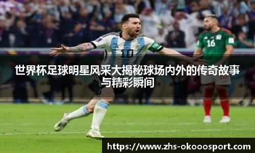 世界杯足球明星风采大揭秘球场内外的传奇故事与精彩瞬间