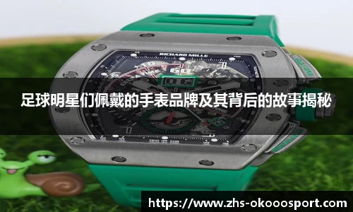 足球明星们佩戴的手表品牌及其背后的故事揭秘