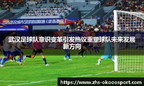 武汉足球队意识变革引发热议重塑球队未来发展新方向