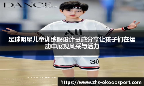 足球明星儿童训练服设计灵感分享让孩子们在运动中展现风采与活力