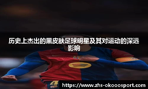 历史上杰出的黑皮肤足球明星及其对运动的深远影响