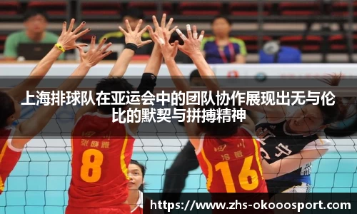 上海排球队在亚运会中的团队协作展现出无与伦比的默契与拼搏精神