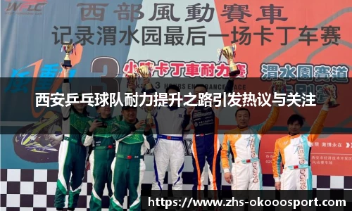 西安乒乓球队耐力提升之路引发热议与关注