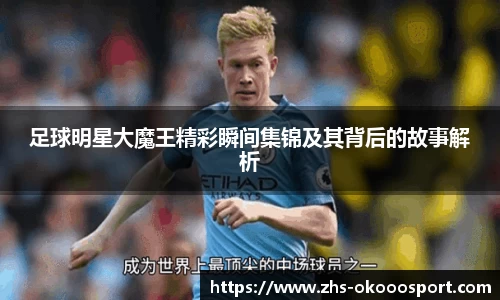 足球明星大魔王精彩瞬间集锦及其背后的故事解析