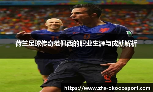 荷兰足球传奇范佩西的职业生涯与成就解析